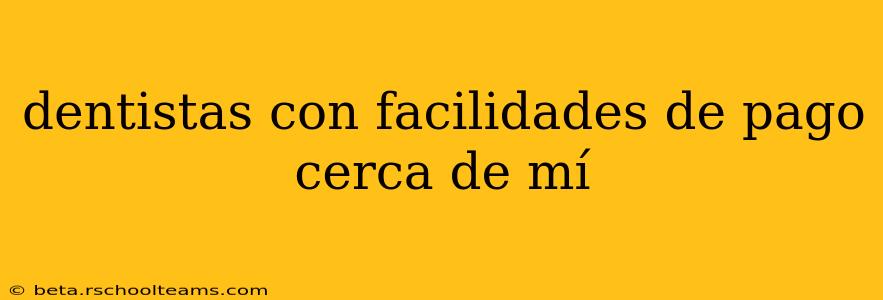dentistas con facilidades de pago cerca de mí