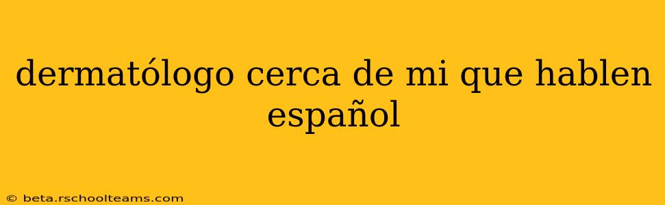 dermatólogo cerca de mi que hablen español
