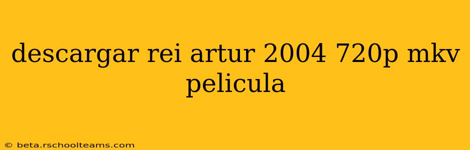 descargar rei artur 2004 720p mkv pelicula
