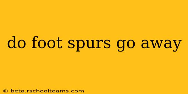 do foot spurs go away
