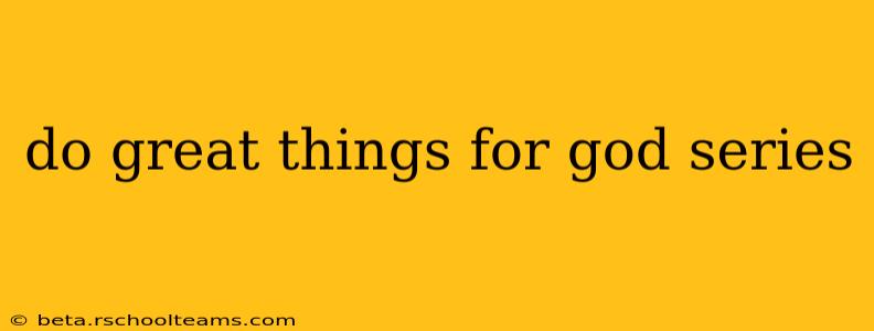 do great things for god series