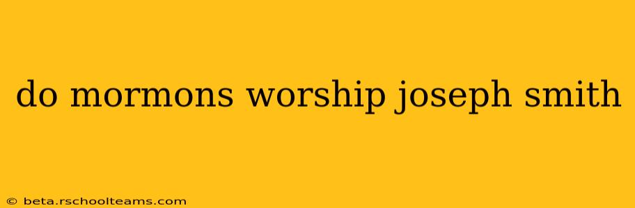 do mormons worship joseph smith