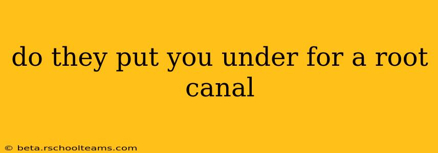 do they put you under for a root canal