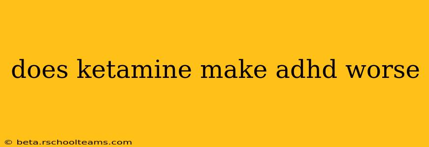 does ketamine make adhd worse