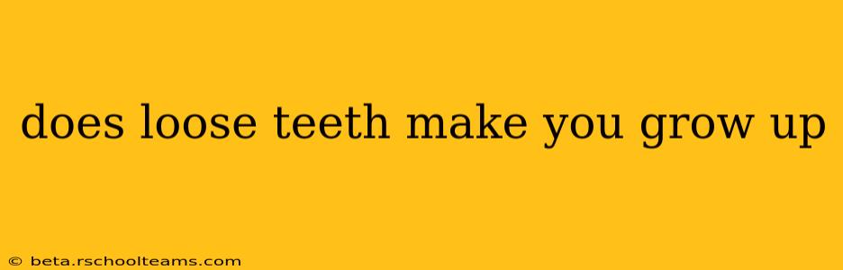 does loose teeth make you grow up