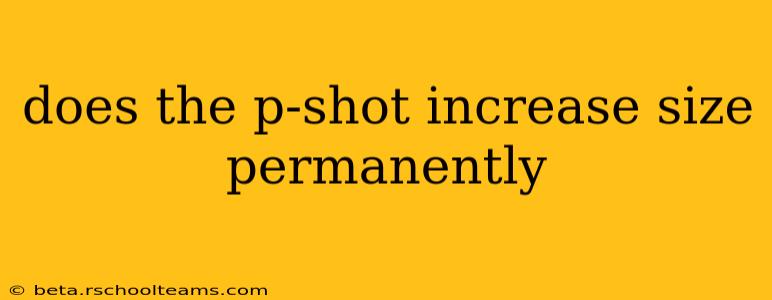 does the p-shot increase size permanently
