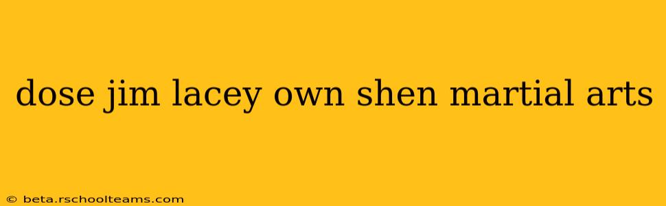 dose jim lacey own shen martial arts