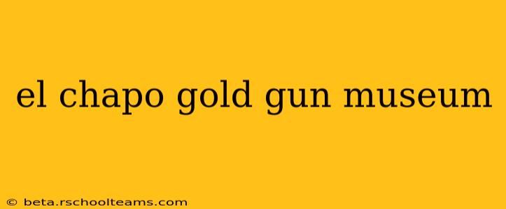 el chapo gold gun museum