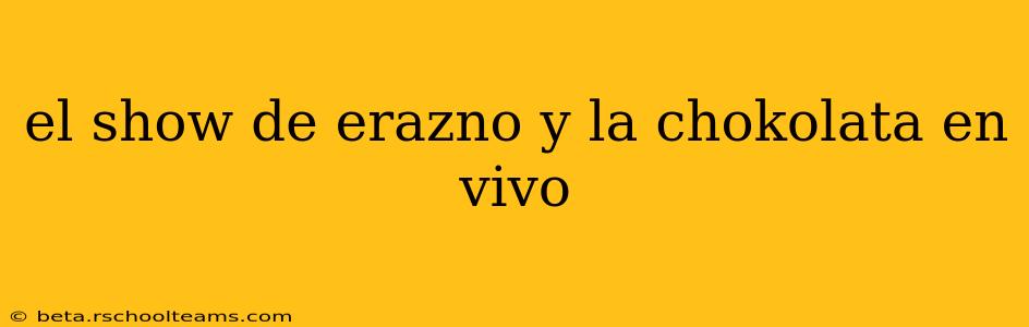 el show de erazno y la chokolata en vivo