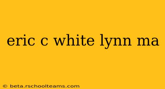 eric c white lynn ma