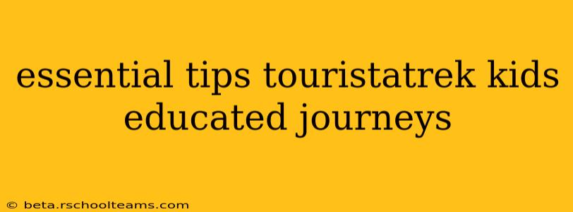 essential tips touristatrek kids educated journeys