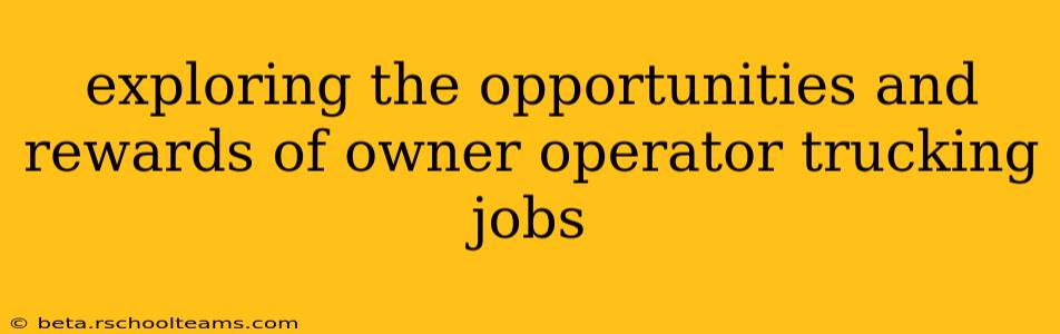 exploring the opportunities and rewards of owner operator trucking jobs