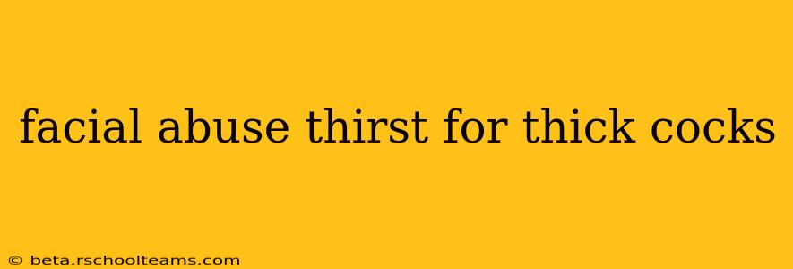 facial abuse thirst for thick cocks facial abuse thirst for thick cocks