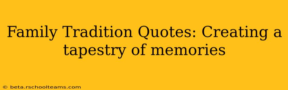 Family Tradition Quotes: Creating a tapestry of memories
