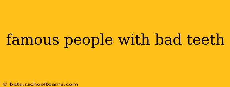 famous people with bad teeth