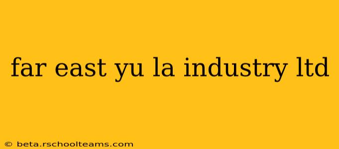 far east yu la industry ltd