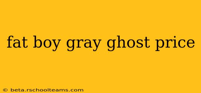 fat boy gray ghost price