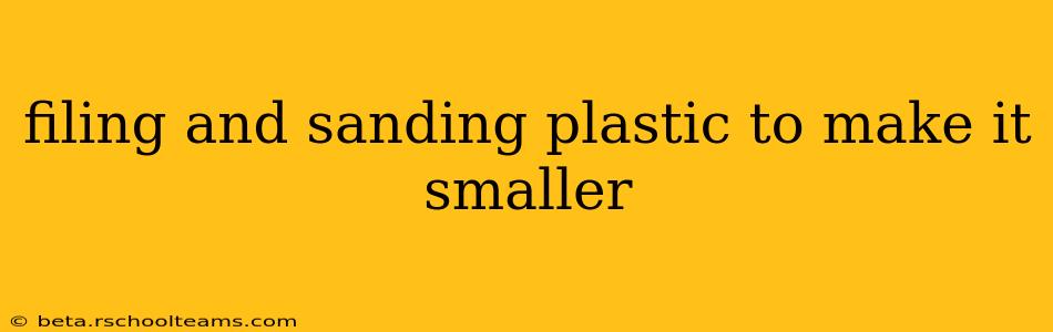 filing and sanding plastic to make it smaller