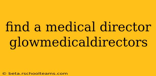find a medical director glowmedicaldirectors