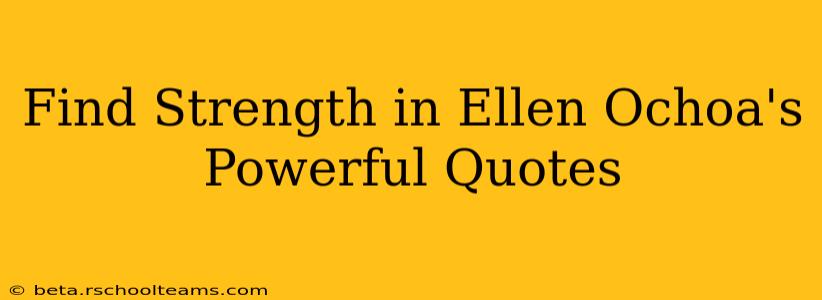 Find Strength in Ellen Ochoa's Powerful Quotes