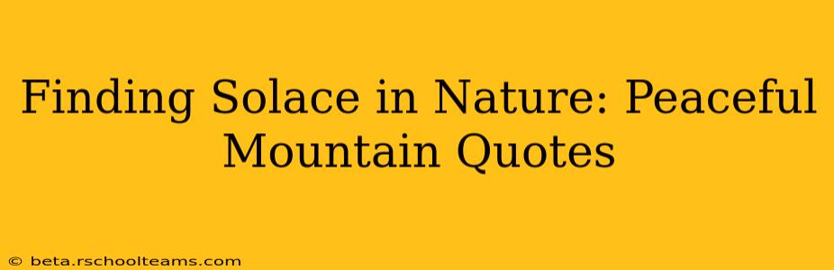 Finding Solace in Nature: Peaceful Mountain Quotes