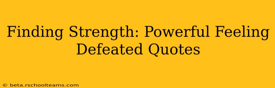 Finding Strength: Powerful Feeling Defeated Quotes