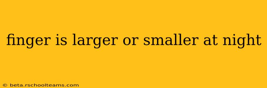 finger is larger or smaller at night
