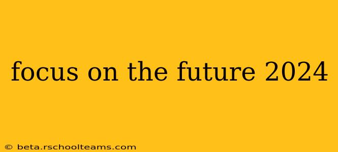 focus on the future 2024