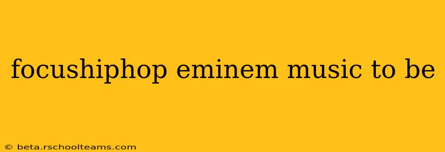 focushiphop eminem music to be