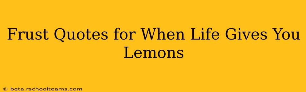 Frust Quotes for When Life Gives You Lemons