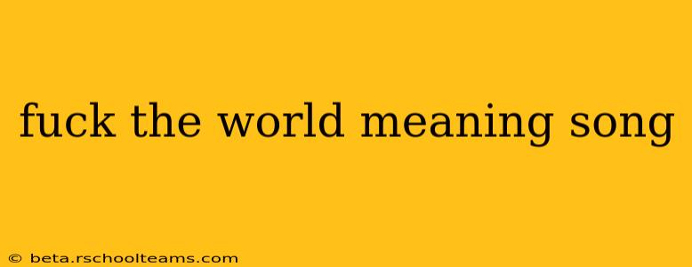 fuck the world meaning song fuck the world meaning song