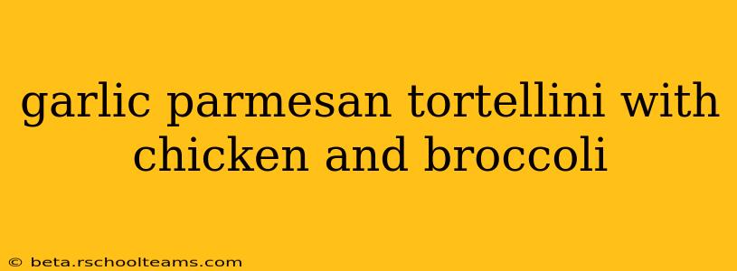 garlic parmesan tortellini with chicken and broccoli