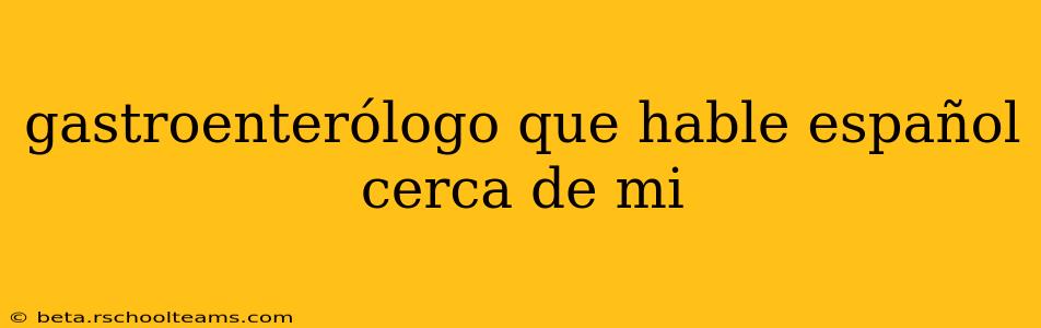 gastroenterólogo que hable español cerca de mi