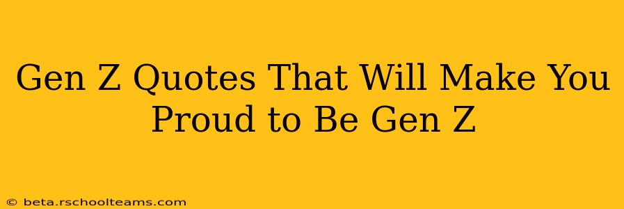 Gen Z Quotes That Will Make You Proud to Be Gen Z
