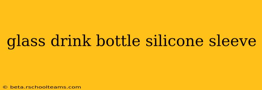 glass drink bottle silicone sleeve