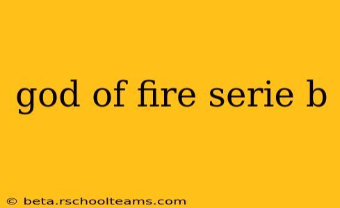 god of fire serie b