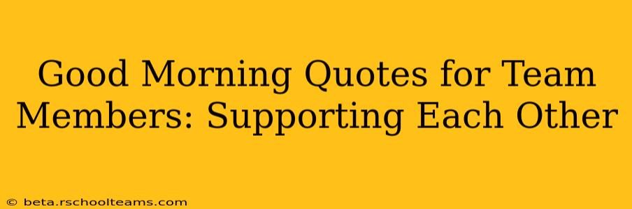 Good Morning Quotes for Team Members: Supporting Each Other
