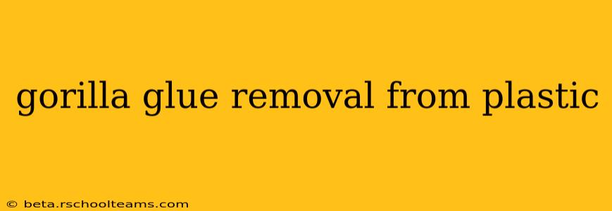 gorilla glue removal from plastic