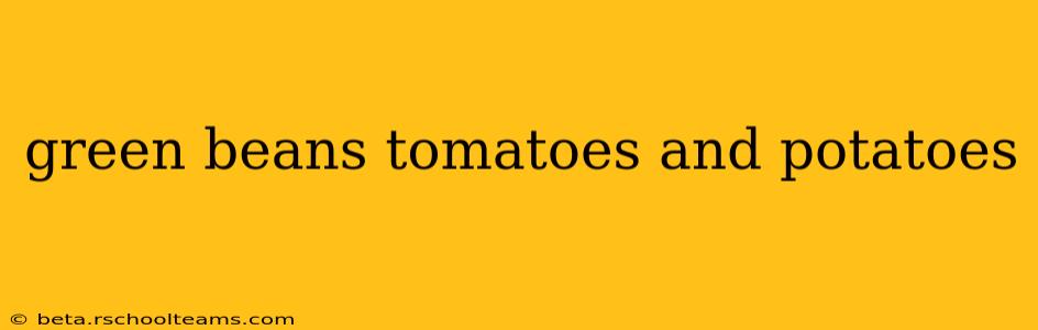 green beans tomatoes and potatoes