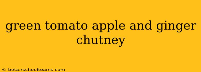 green tomato apple and ginger chutney