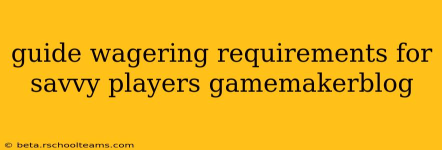 guide wagering requirements for savvy players gamemakerblog