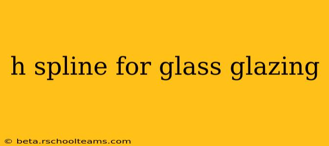 h spline for glass glazing