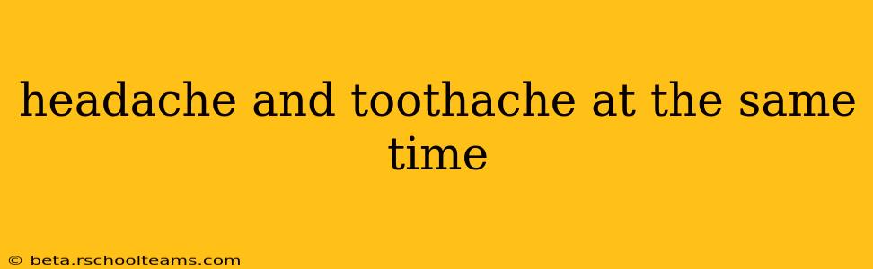 headache and toothache at the same time