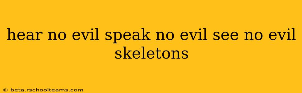 hear no evil speak no evil see no evil skeletons