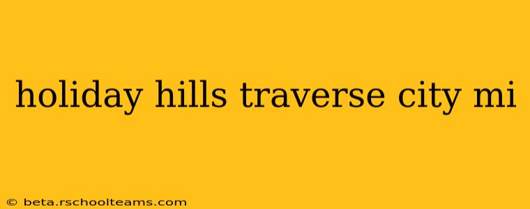 holiday hills traverse city mi