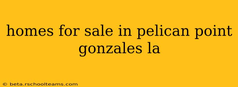 homes for sale in pelican point gonzales la