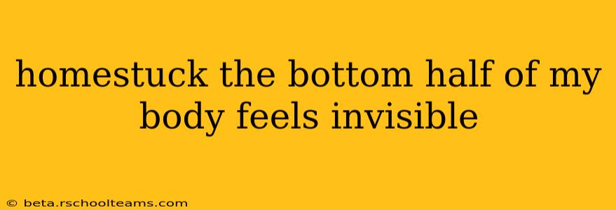 homestuck the bottom half of my body feels invisible