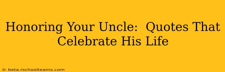 Honoring Your Uncle:  Quotes That Celebrate His Life