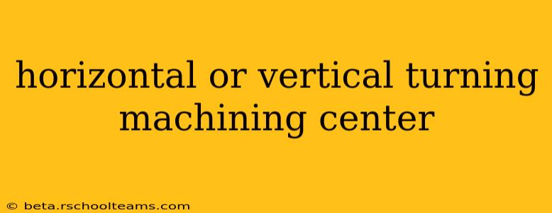 horizontal or vertical turning machining center
