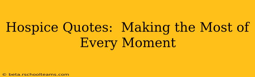 Hospice Quotes:  Making the Most of Every Moment